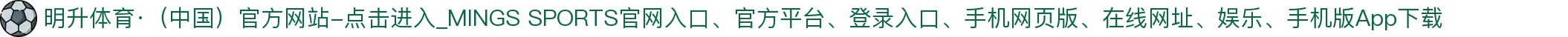 明升体育·（中国）官方网站-点击进入_MINGS SPORTS"